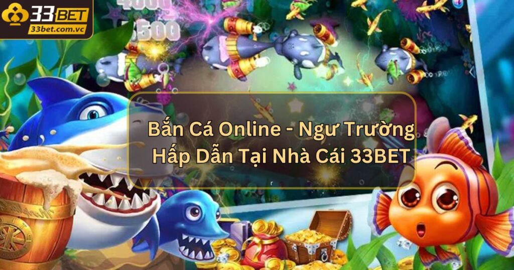 Bắn Cá Online - Ngư Trường Hấp Dẫn Tại Nhà Cái 33BET