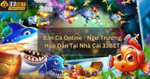 Bắn Cá Online - Ngư Trường Hấp Dẫn Tại Nhà Cái 33BET