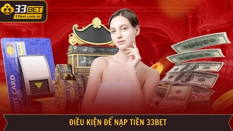 Các điều kiện khi thực hiện nạp tiền tài khoản 33BET 