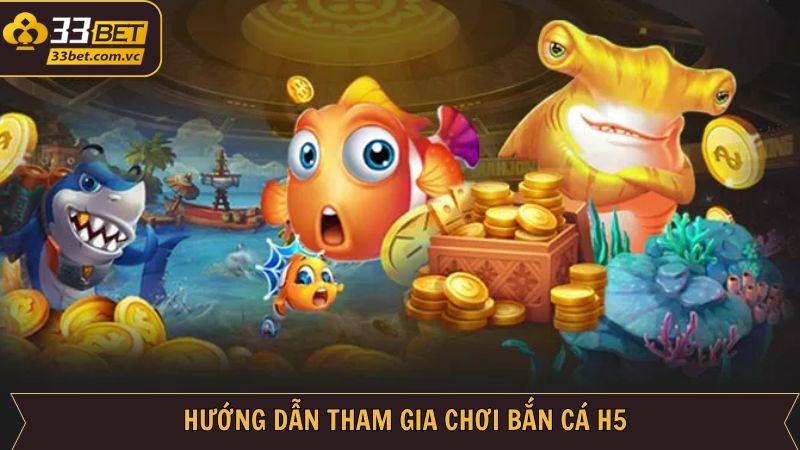 Chỉ dẫn tham gia bắn cá H5 tại 33BET cực nhanh chóng