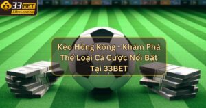 Kèo Hồng Kông - Khám Phá Thể Loại Cá Cược Nổi Bật Tại 33BET