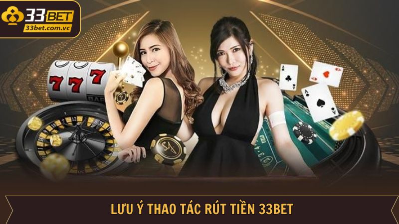 Những điều lưu ý khi thực hiện rút tiền về tài khoản 33BET