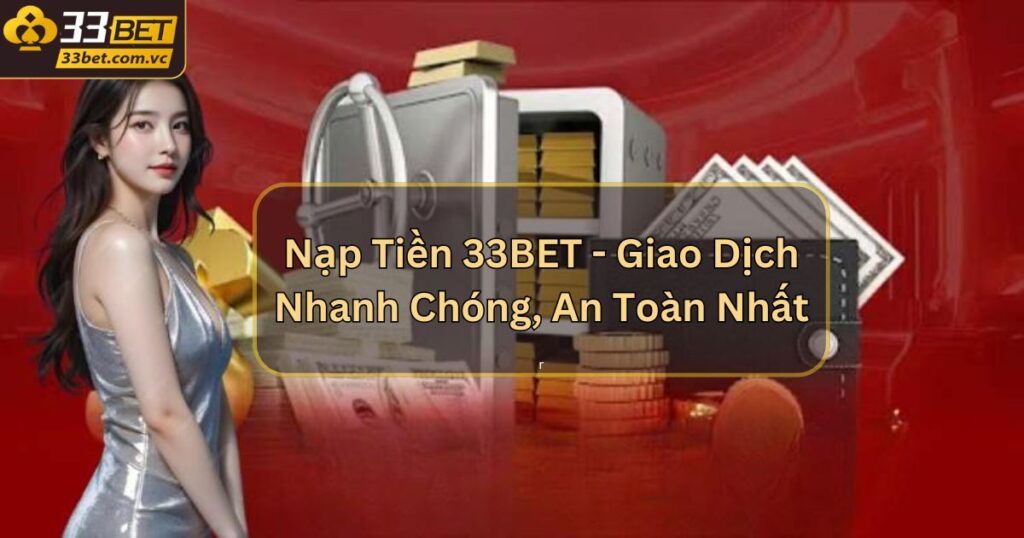 Nạp Tiền 33BET - Giao Dịch Nhanh Chóng, An Toàn Nhất
