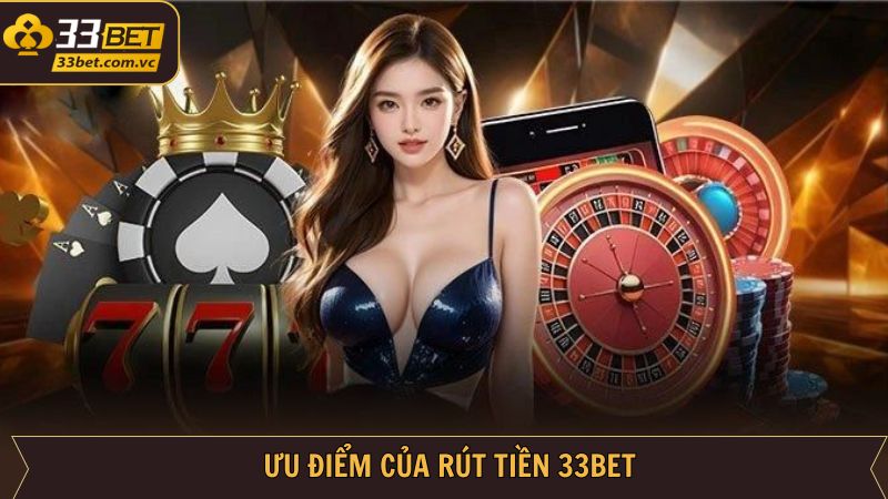 Những ưu điểm nổi trội khi thực hiện rút tiền tại 33BET