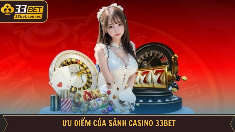 Ưu điểm hấp dẫn khi người dùng cá cược tại casino 33BET