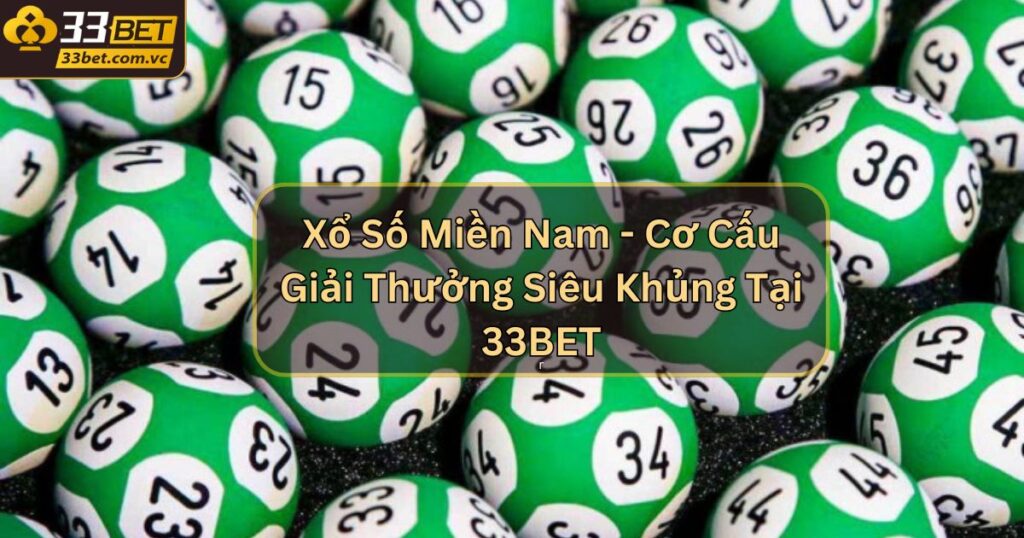 Xổ Số Miền Nam - Cơ Cấu Giải Thưởng Siêu Khủng Tại 33BET