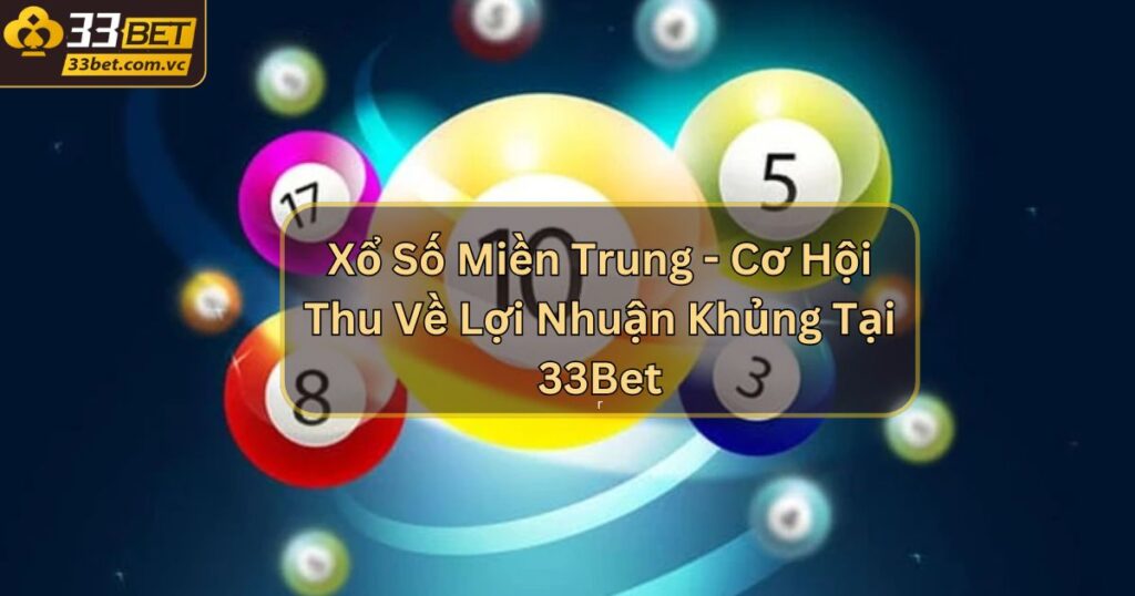 Xổ Số Miền Trung - Cơ Hội Thu Về Lợi Nhuận Khủng Tại 33Bet