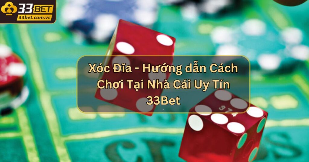 Xóc Đĩa - Hướng dẫn Cách Chơi Tại Nhà Cái Uy Tín 33Bet
